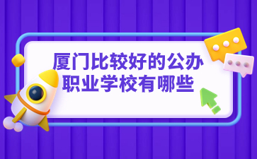 廈門比較好的公辦職業學校有哪些的？
