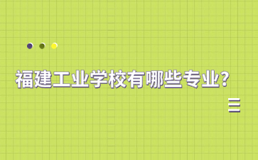 福建工業學校有哪些專業?