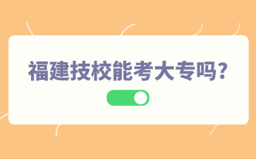 福建技校能考大專嗎?