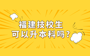 福建技校生可以升本科嗎?