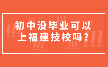 初中沒畢業可以上福建技校嗎?