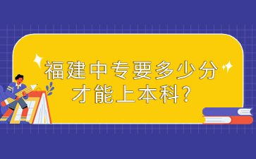 福建中專要多少分才能上本科?