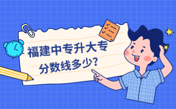 福建中專升大專分數線多少?