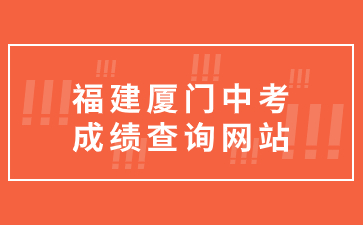 福建廈門中考成績查詢網站：https://edu.xm.gov.cn