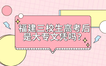 福建三校生高考后是大專文憑嗎？