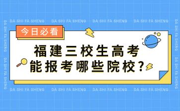 福建三校生高考能報考哪些院校?