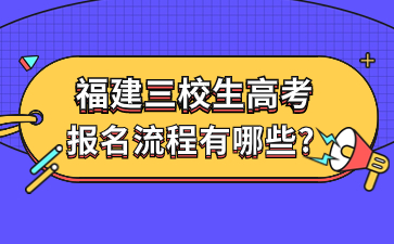 福建三校生高考報名流程有哪些?