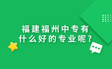 福建福州中專有什么好的專業呢?