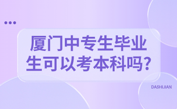 廈門中專生畢業生可以考本科嗎?