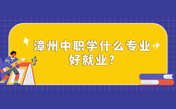 漳州中職學什么專業好就業?