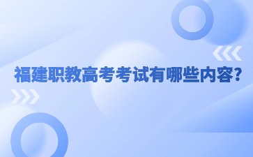 福建職教高考考試有哪些內容?