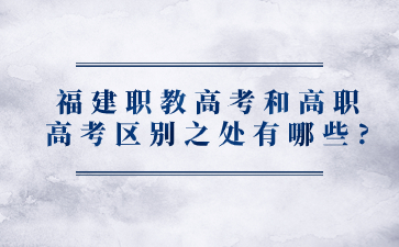 福建職教高考和高職高考區別之處有哪些?