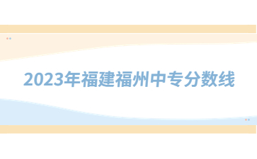 2023年福建福州中專分數線