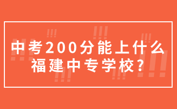 中考200分能上什么福建中專學校?