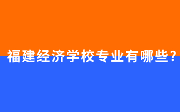 福建經濟學校專業
