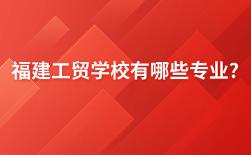 福建工貿學校專業