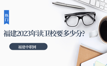 福建2023年讀衛校要多少分?