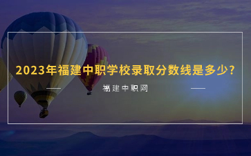2023年福建中職學(xué)校錄取分數(shù)線是多少?