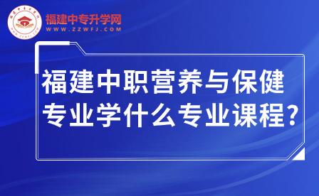福建中職營養與保健專業學什么專業課程?