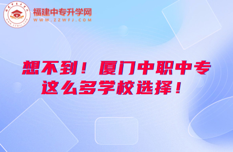 想不到！廈門中職中專這么多學校選擇！