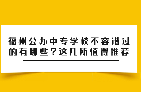 福州公辦中專學(xué)校有哪些?這幾所福州公立中專值得推薦~