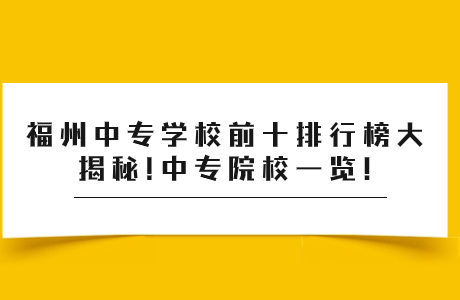 福州中專學(xué)校前十排行榜大揭秘!中專院校一覽!