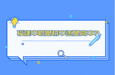 福建中職是初中還是高中?中職和高中區別！