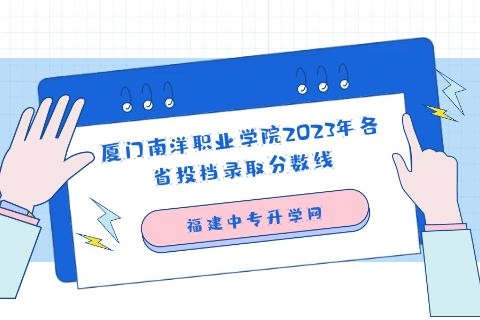 廈門南洋職業學院2023年各省投檔錄取分數線