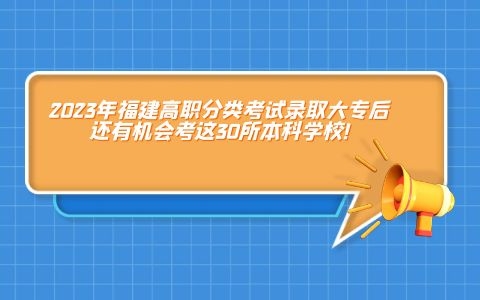 2023年福建高職分類考試（中職學考）錄取大專后，還有機會考這30所本科學校!
