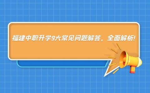 福建中職升學9大常見問題解答，全面解析!