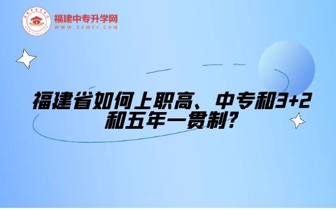 福建省如何上職高、中專和3+2和五年一貫制?