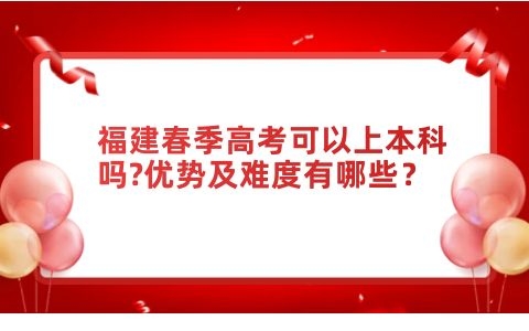 福建春季高考可以上本科嗎?優勢及難度有哪些？