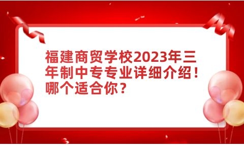福建商貿學校2023年三年制中專專業詳細介紹！哪個適合你？