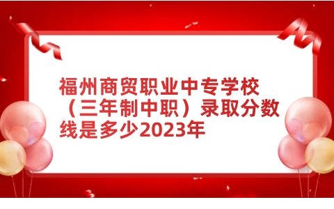 福州商貿職業(yè)中專學校錄取分數(shù)線是