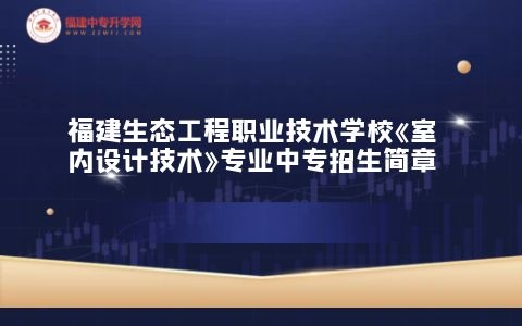 福建生態工程職業技術學校《室內設計技術》專業中專招生簡章