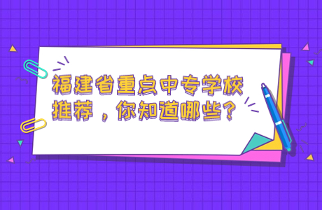 福建省重點(diǎn)中專學(xué)校推薦，你知道哪些？