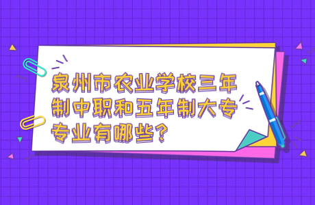 泉州市農業學校三年制中職和五年制大專專業有哪些？