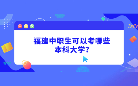福建中職生可以考哪些本科大學?中職生考本科學校介紹~