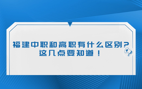 福建中職和高職有什么區別?這幾點要知道！