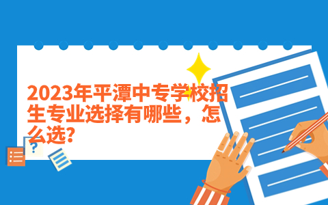 2023年平潭中專學(xué)校招生專業(yè)選擇有哪些，怎么選？