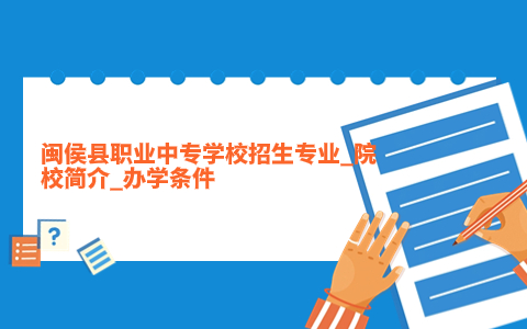 閩侯縣職業中專學校招生專業_院校簡介_辦學條件