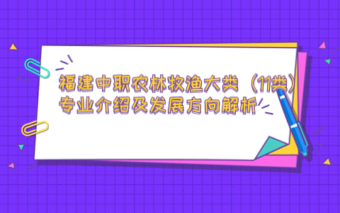 福建中職農(nóng)林牧漁大類（11類）專業(yè)介紹及發(fā)展方向解析