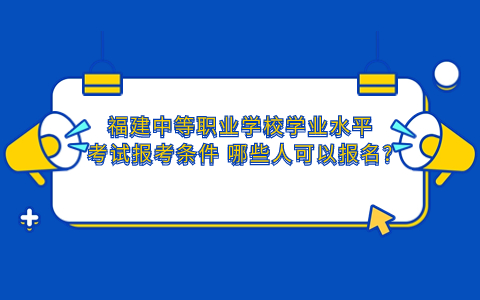 2024福建中等職業學校學業水平考試報考條件 哪些人可以報名?