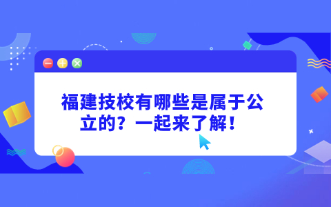福建技校有哪些是屬于公立的？一起來了解！