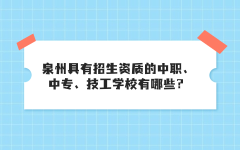 泉州具有招生資質(zhì)的中職、中專、技工學(xué)校有哪些？