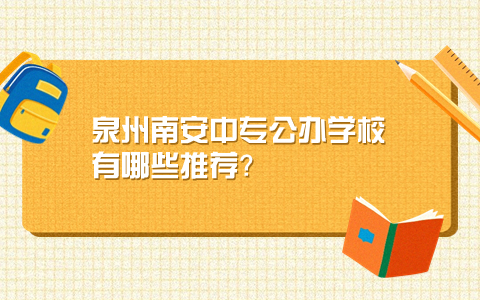 泉州南安中專公辦學(xué)校有哪些推薦？