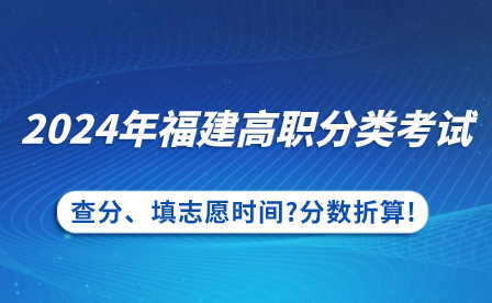 福建中專升學：2024年福建高職分類考試查分、填志愿時間?分數(shù)折算!