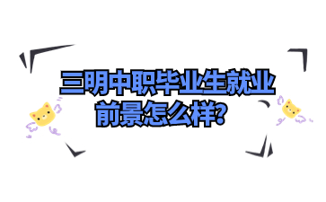 三明中職畢業(yè)生就業(yè)前景
