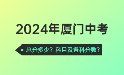 2024年廈門中考總分多少？2024年廈門中考科目及各科分數！