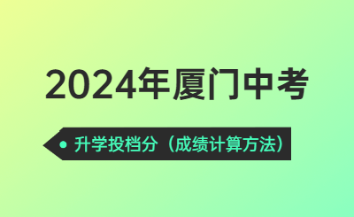 2024年廈門中考升學投檔分須知！（升學成績計算方法）